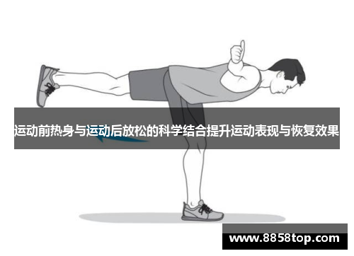 运动前热身与运动后放松的科学结合提升运动表现与恢复效果 运动前热身与运动后放松的科学结合提升运动表现与恢复效果