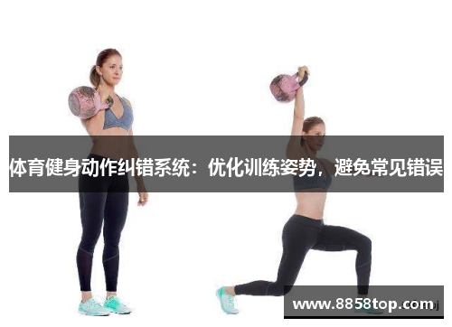 体育健身动作纠错系统:优化训练姿势,避免常见错误